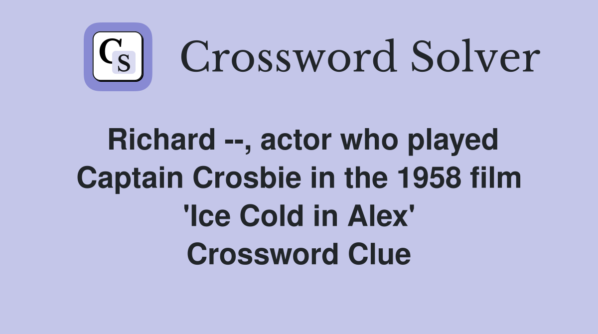 Richard --, actor who played Captain Crosbie in the 1958 film 'Ice Cold in Alex' Crossword Clue