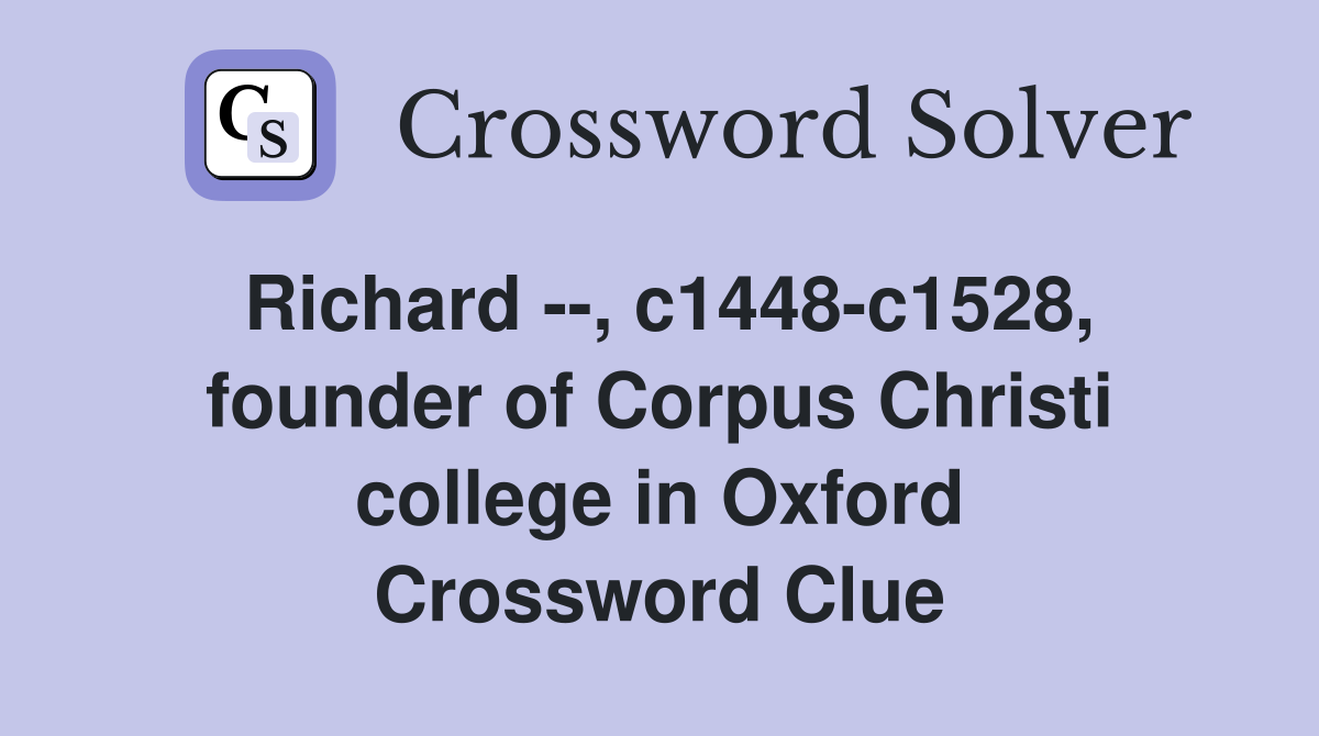 Richard --, c1448-c1528, founder of Corpus Christi college in Oxford Crossword Clue