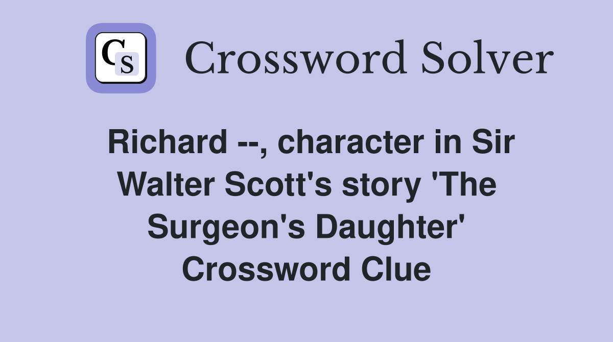 Richard --, character in Sir Walter Scott's story 'The Surgeon's Daughter' Crossword Clue