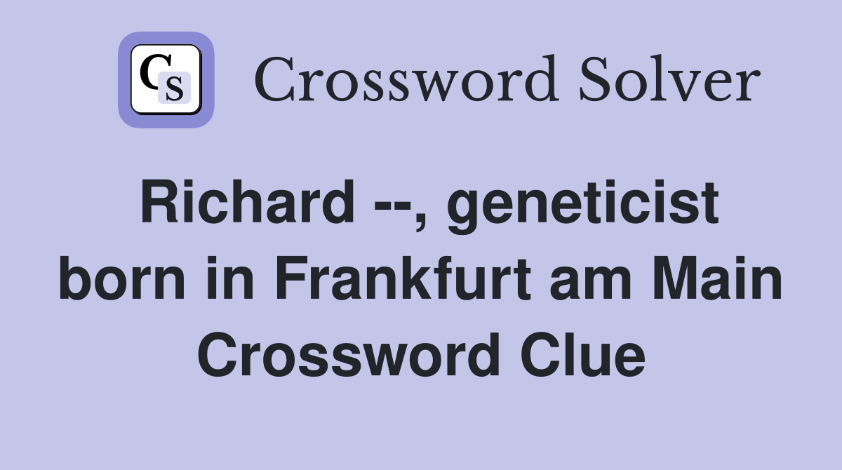 Richard --, geneticist born in Frankfurt am Main Crossword Clue