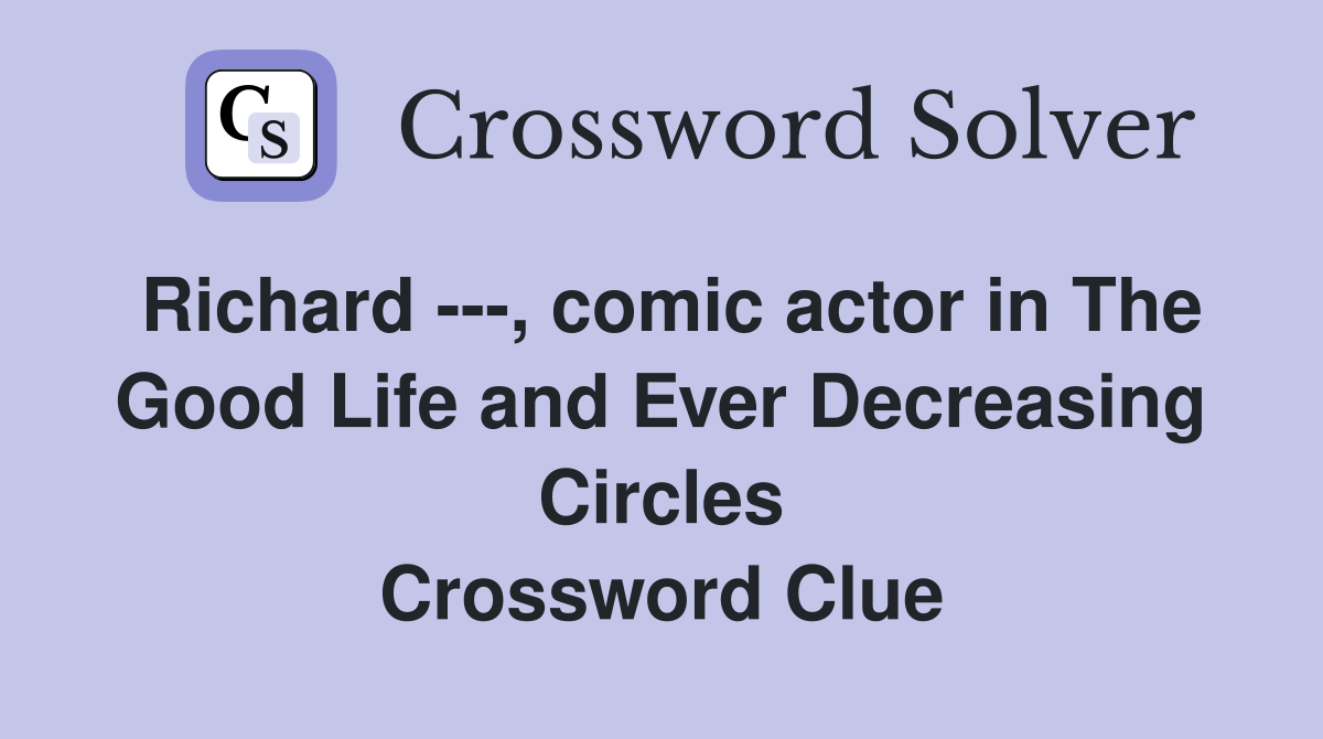 Richard ---, comic actor in The Good Life and Ever Decreasing Circles Crossword Clue