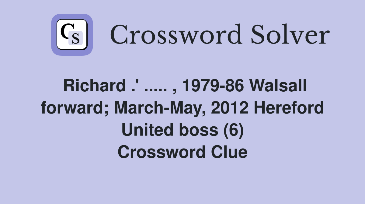 Richard .' ..... , 1979-86 Walsall forward; March-May, 2012 Hereford United boss (6) Crossword Clue
