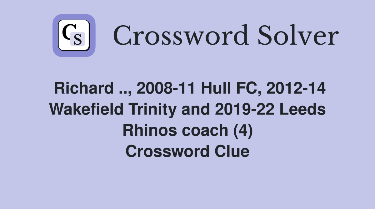 Richard .., 2008-11 Hull FC, 2012-14 Wakefield Trinity and 2019-22 Leeds Rhinos coach (4) Crossword Clue
