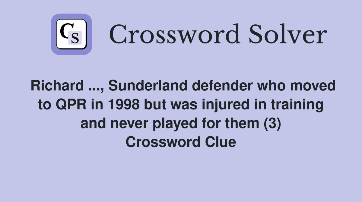 Richard ..., Sunderland defender who moved to QPR in 1998 but was injured in training and never played for them (3) Crossword Clue
