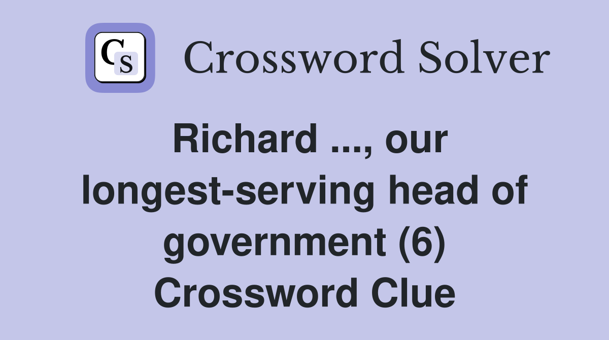 Richard ..., our longest-serving head of government (6) Crossword Clue