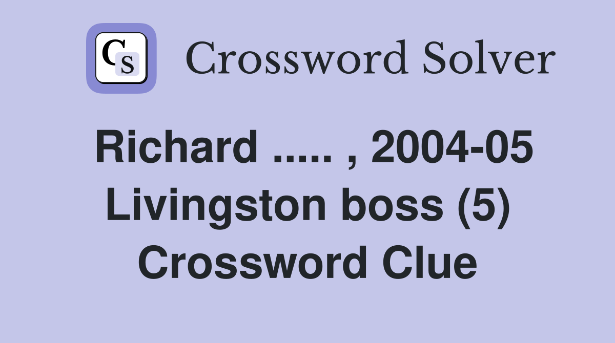 Richard ..... , 2004-05 Livingston boss (5) Crossword Clue