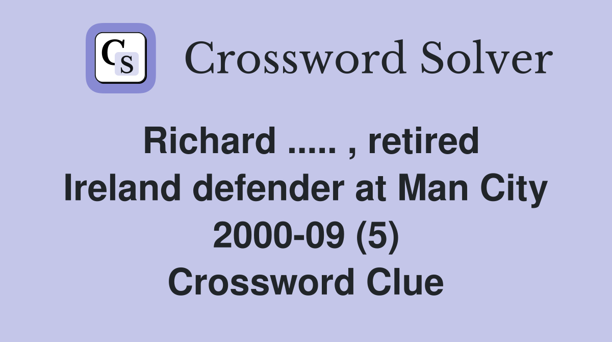 Richard ..... , retired Ireland defender at Man City 2000-09 (5) Crossword Clue