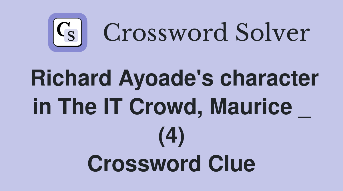 Richard Ayoade's character in The IT Crowd, Maurice _ (4) Crossword Clue