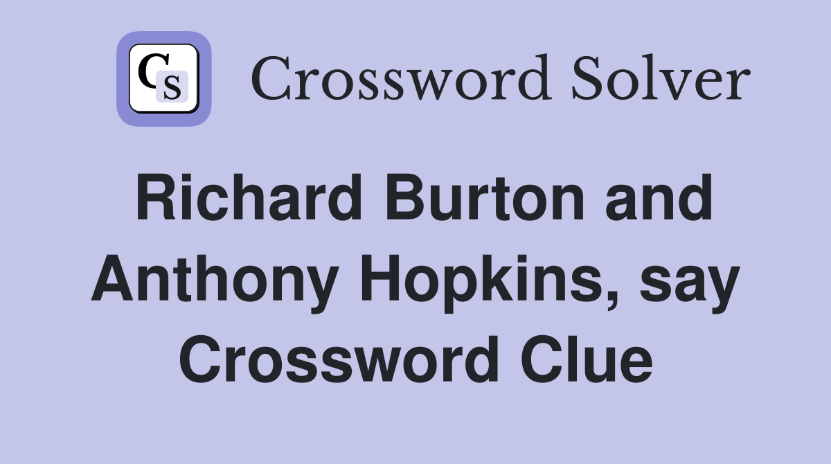 Richard Burton and Anthony Hopkins, say Crossword Clue