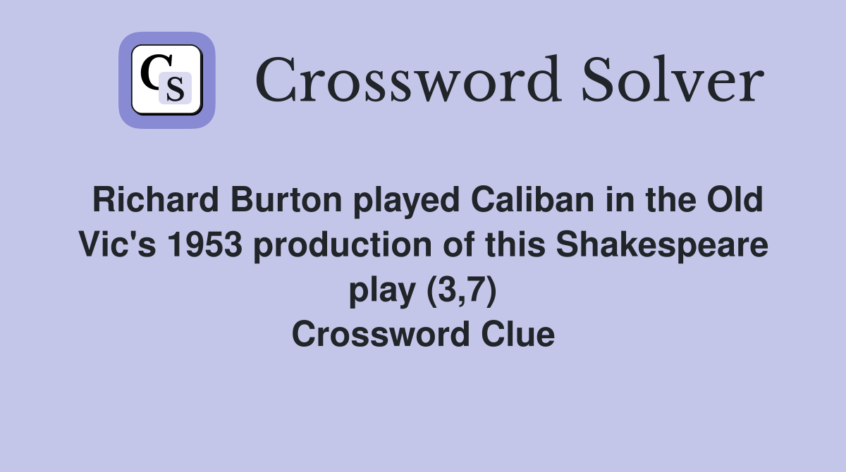 Richard Burton played Caliban in the Old Vic's 1953 production of this Shakespeare play (3,7) Crossword Clue
