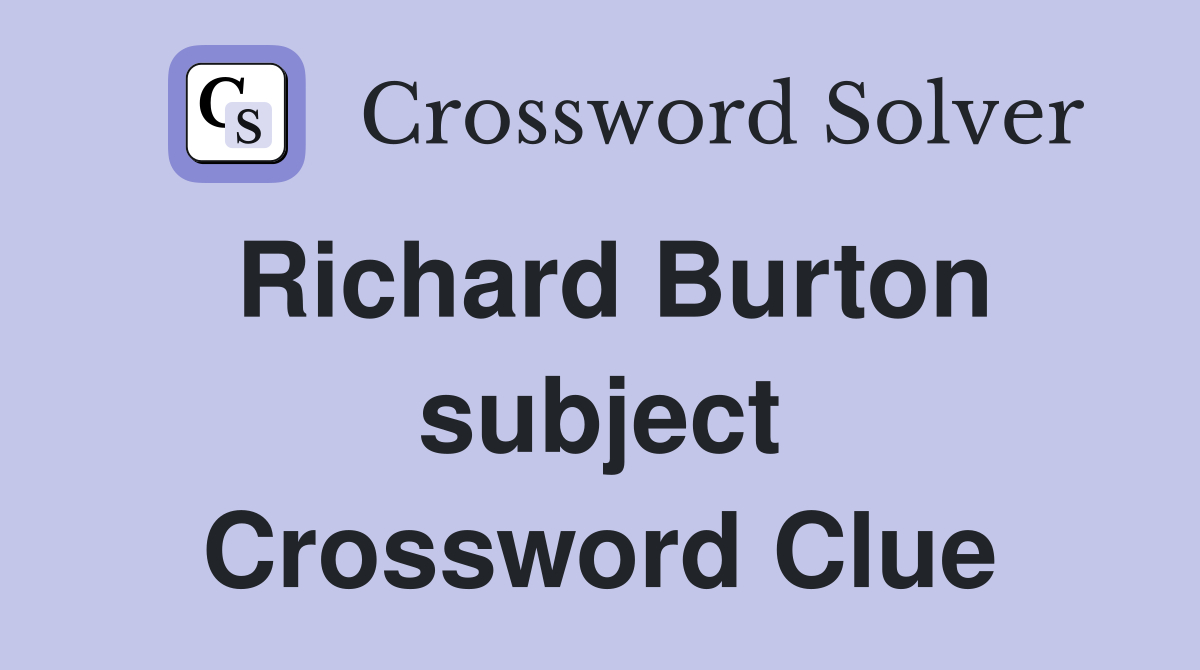 Richard Burton subject Crossword Clue