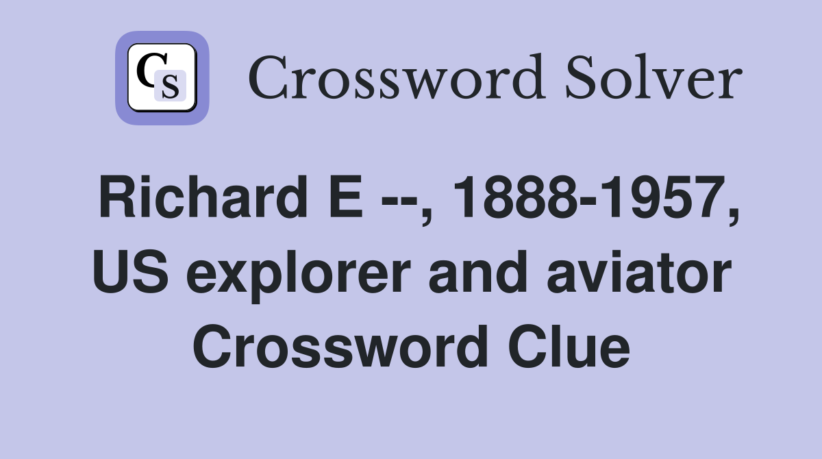 Richard E --, 1888-1957, US explorer and aviator Crossword Clue
