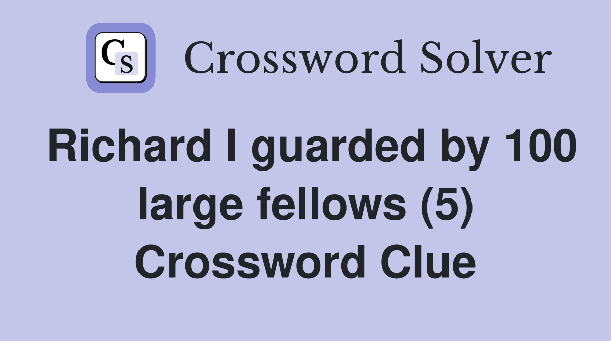 Richard I guarded by 100 large fellows (5) Crossword Clue