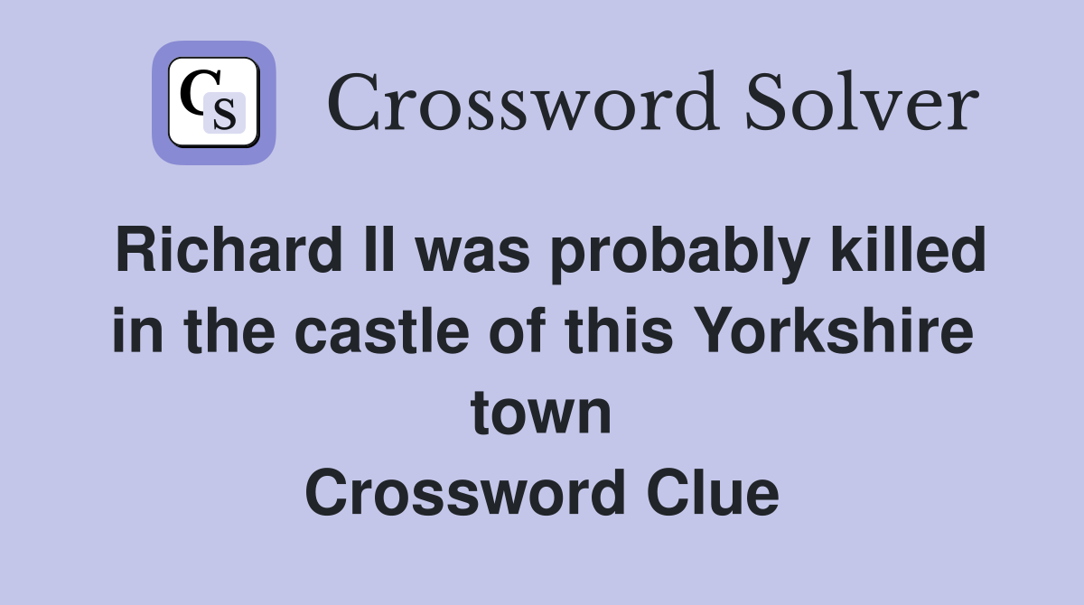 Richard II was probably killed in the castle of this Yorkshire town Crossword Clue