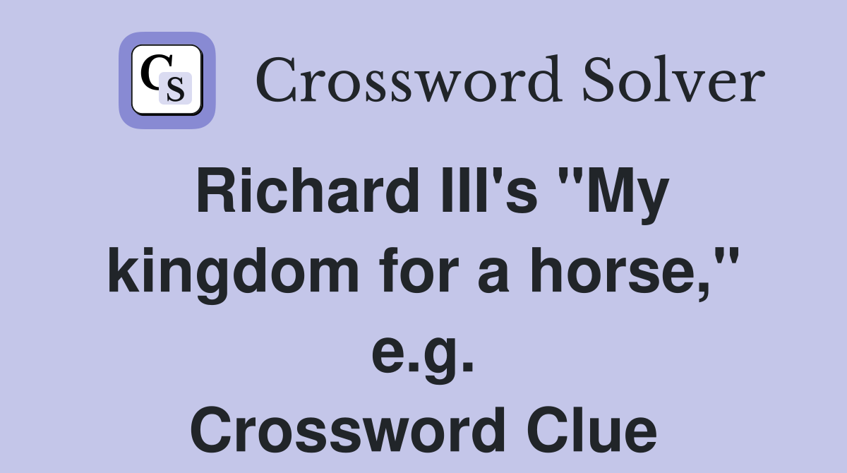 Richard III's "My kingdom for a horse," e.g. Crossword Clue