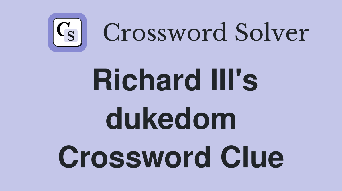 Richard III's dukedom Crossword Clue