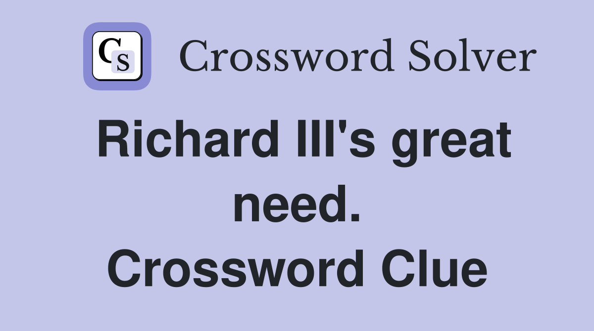 Richard III's great need. Crossword Clue