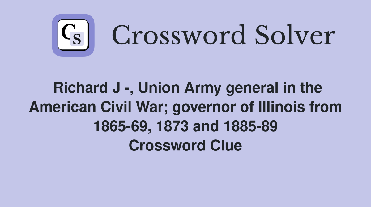 Richard J -, Union Army general in the American Civil War; governor of Illinois from 1865-69, 1873 and 1885-89 Crossword Clue
