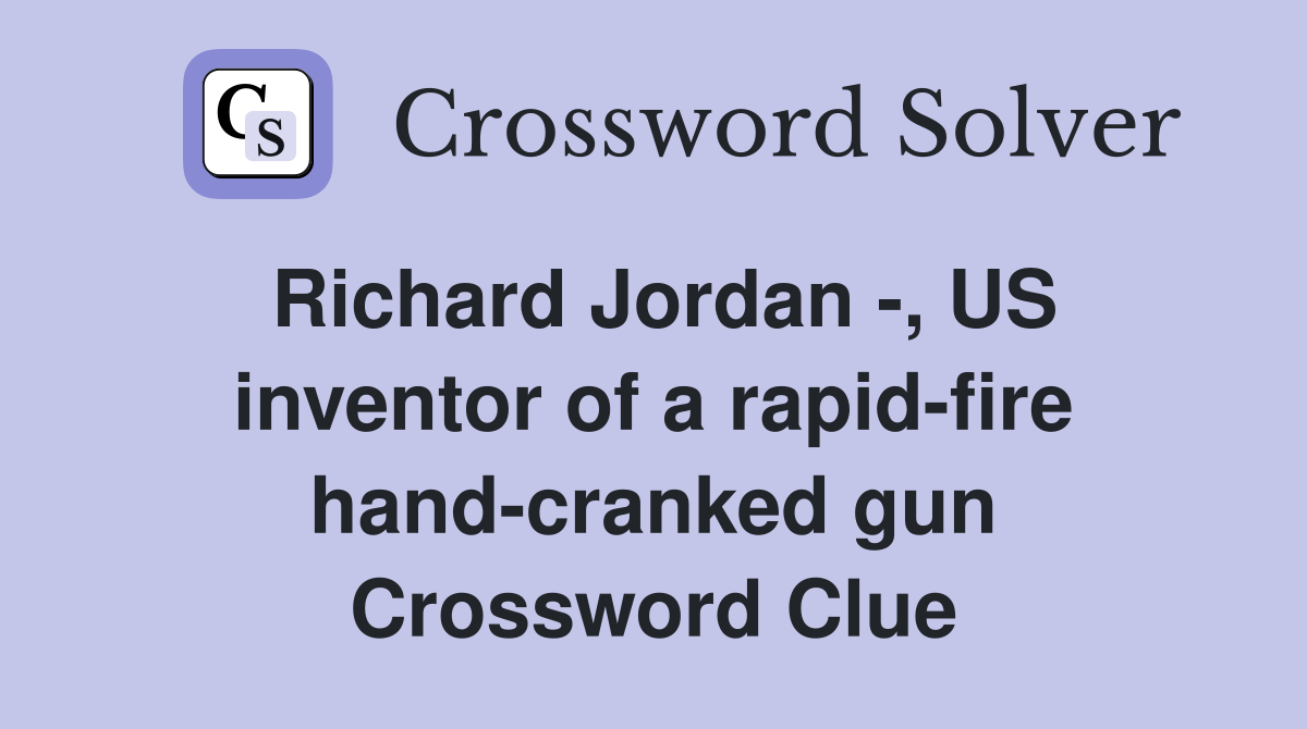 Richard Jordan -, US inventor of a rapid-fire hand-cranked gun Crossword Clue
