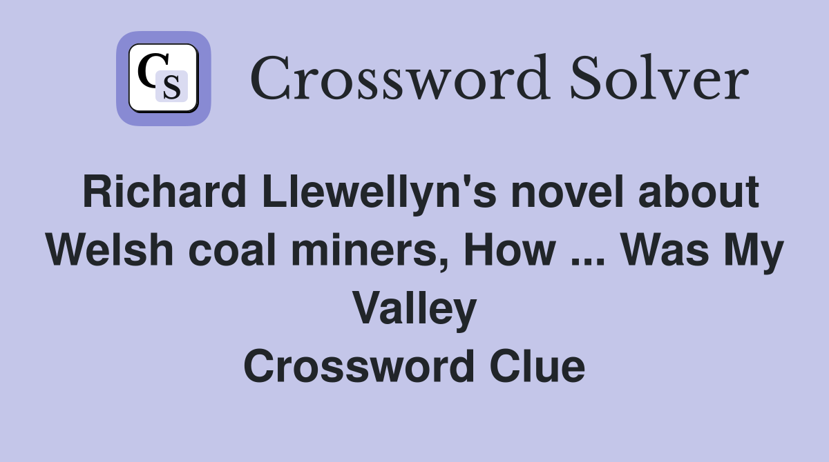 Richard Llewellyn's novel about Welsh coal miners, How ... Was My Valley Crossword Clue