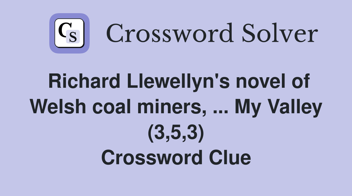 Richard Llewellyn's novel of Welsh coal miners, ... My Valley (3,5,3) Crossword Clue