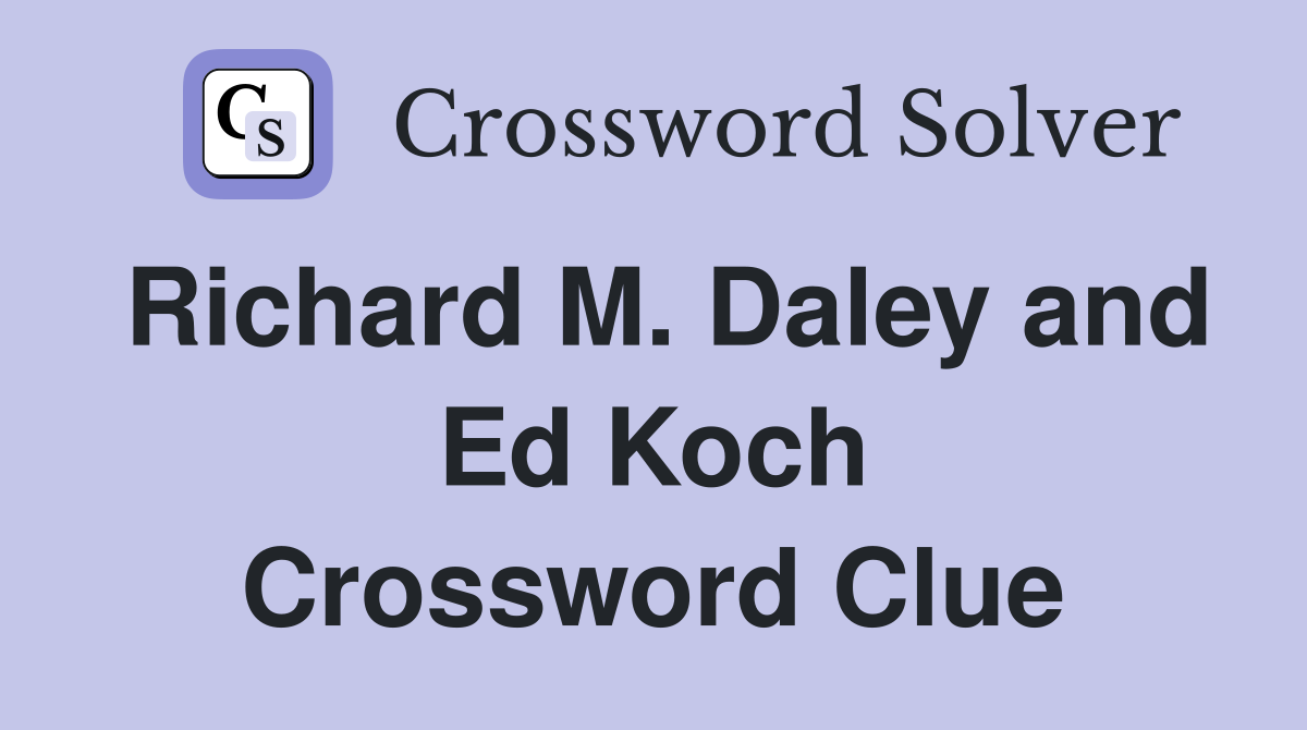 Richard M. Daley and Ed Koch Crossword Clue