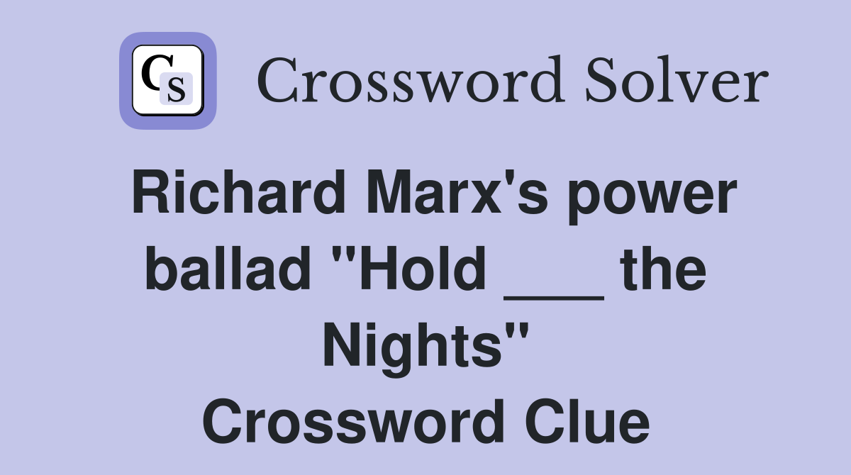 Richard Marx's power ballad "Hold ___ the Nights" Crossword Clue