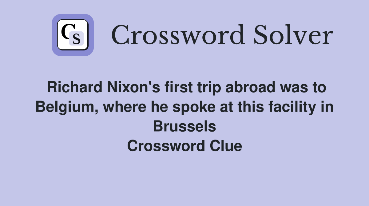 Richard Nixon's first trip abroad was to Belgium, where he spoke at this facility in Brussels Crossword Clue