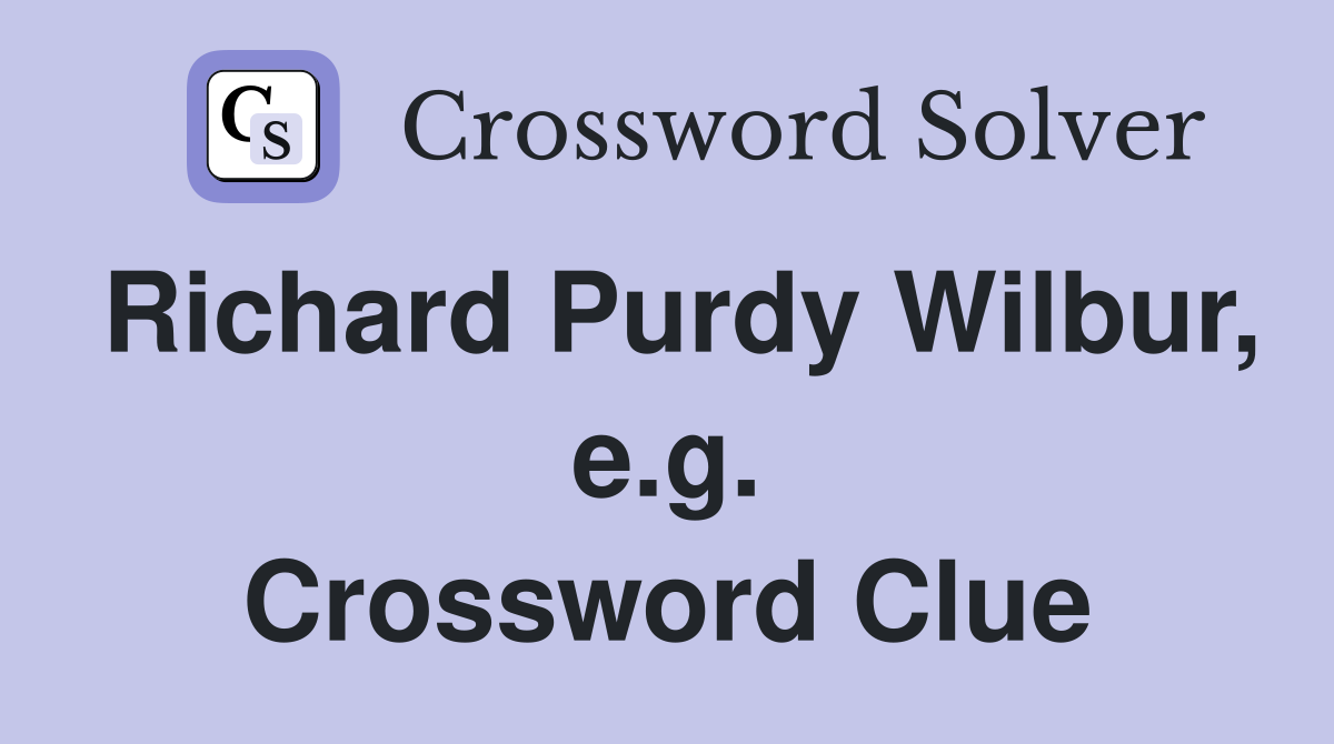 Richard Purdy Wilbur, e.g. Crossword Clue