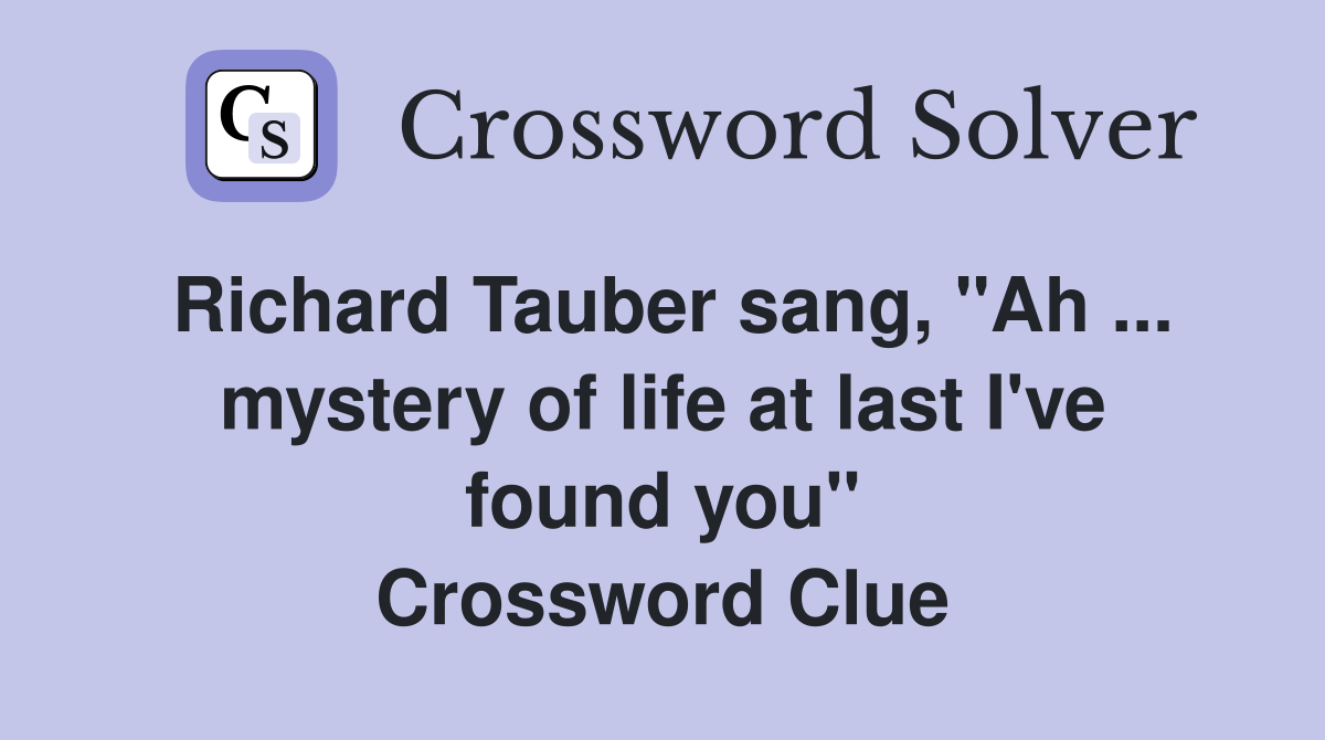 Richard Tauber sang, "Ah ... mystery of life at last I've found you" Crossword Clue