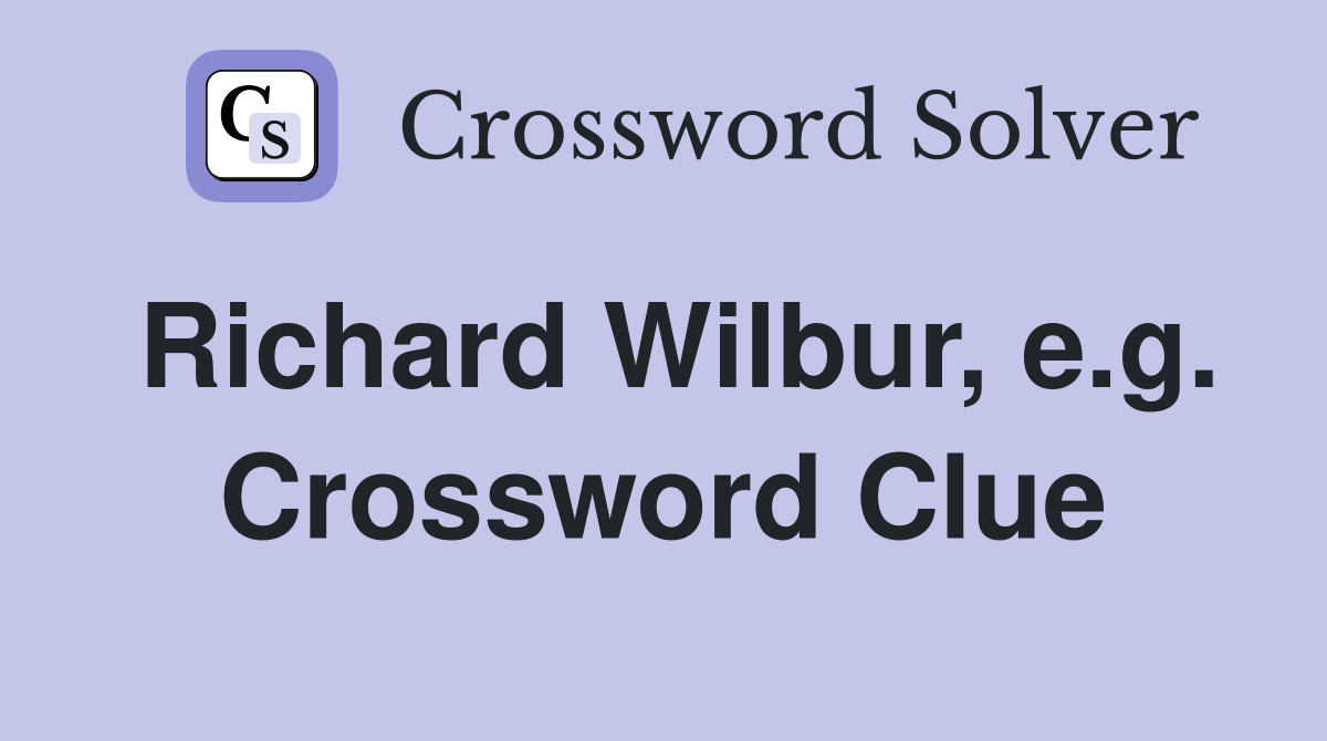Richard Wilbur, e.g. Crossword Clue