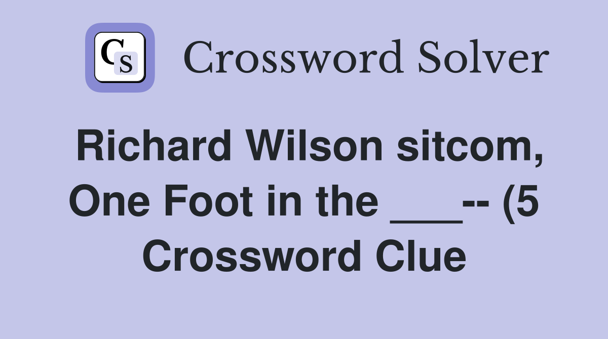 Richard Wilson sitcom One Foot in the (5) Crossword Clue Richard Wilson sitcom One Foot in the (5) Crossword Clue