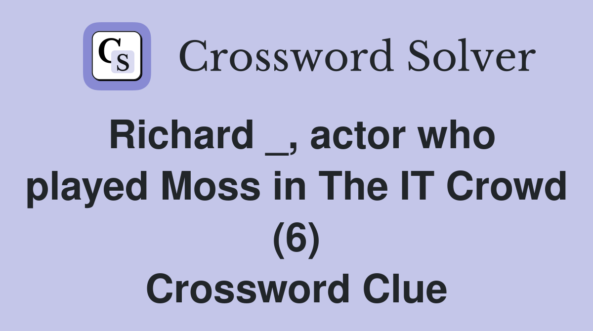 Richard _, actor who played Moss in The IT Crowd (6) Crossword Clue