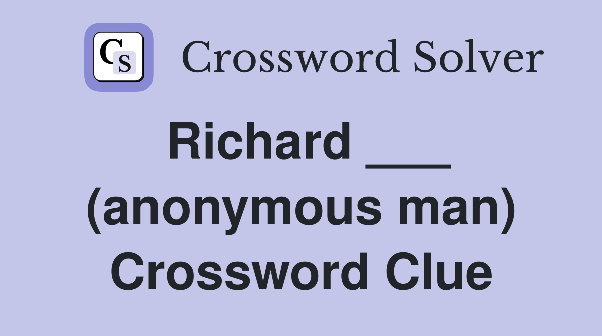 Richard ___ (anonymous man) Crossword Clue
