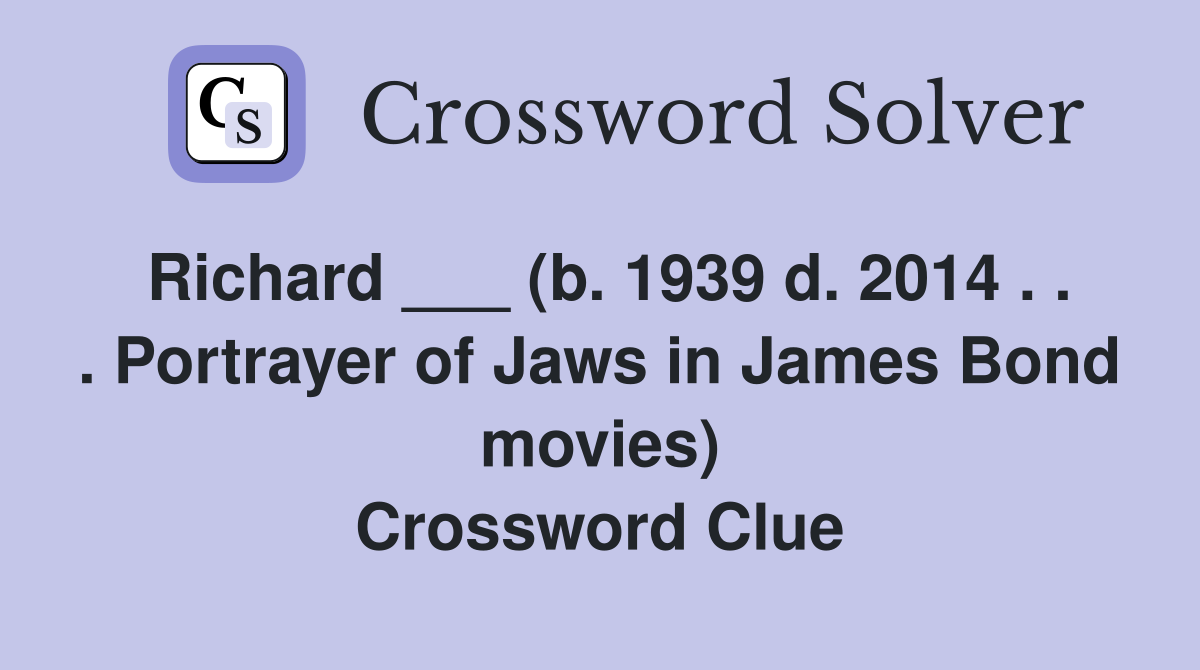Richard ___ (b. 1939 d. 2014 . . . Portrayer of Jaws in James Bond movies) Crossword Clue