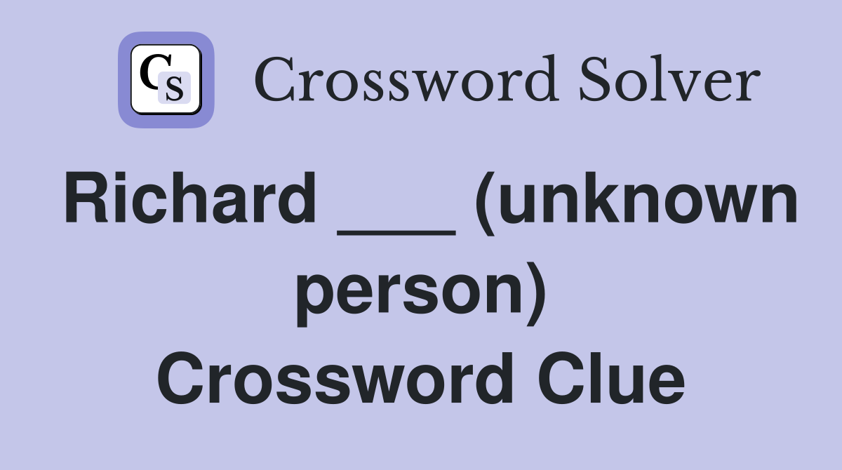 Richard ___ (unknown person) Crossword Clue