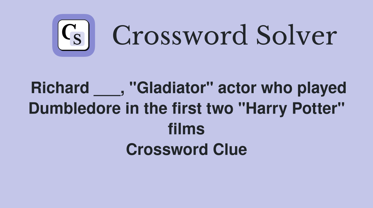 Richard ___, "Gladiator" actor who played Dumbledore in the first two "Harry Potter" films Crossword Clue