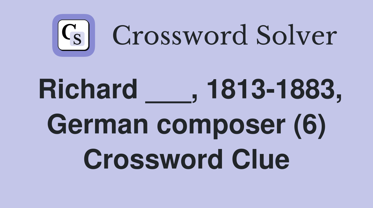 Richard ___, 1813-1883, German composer (6) Crossword Clue