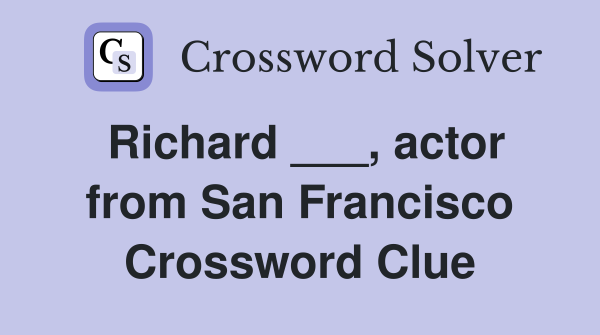 Richard ___, actor from San Francisco Crossword Clue