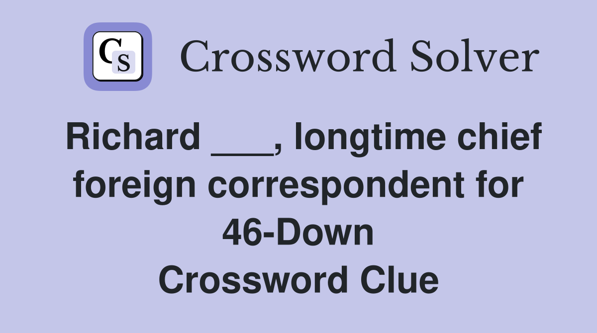 Richard ___, longtime chief foreign correspondent for 46-Down Crossword Clue