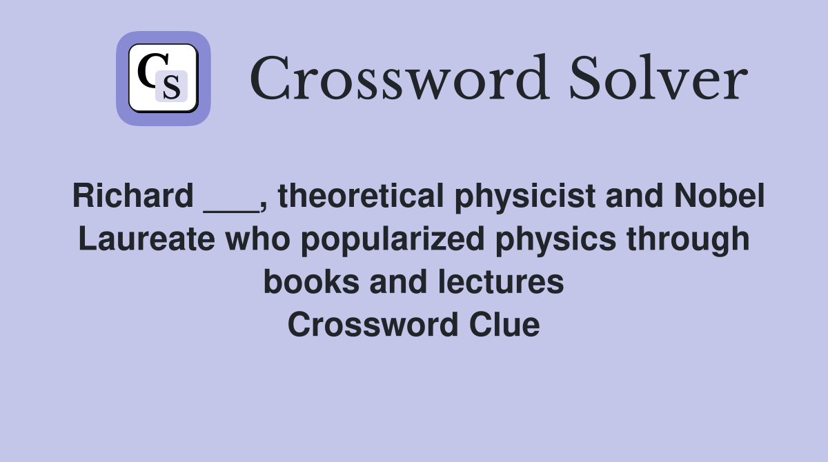 Richard ___, theoretical physicist and Nobel Laureate who popularized physics through books and lectures Crossword Clue