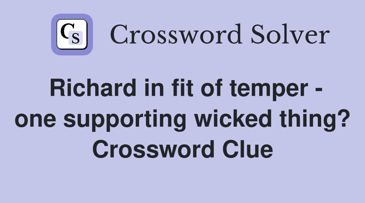 Richard in fit of temper - one supporting wicked thing? Crossword Clue