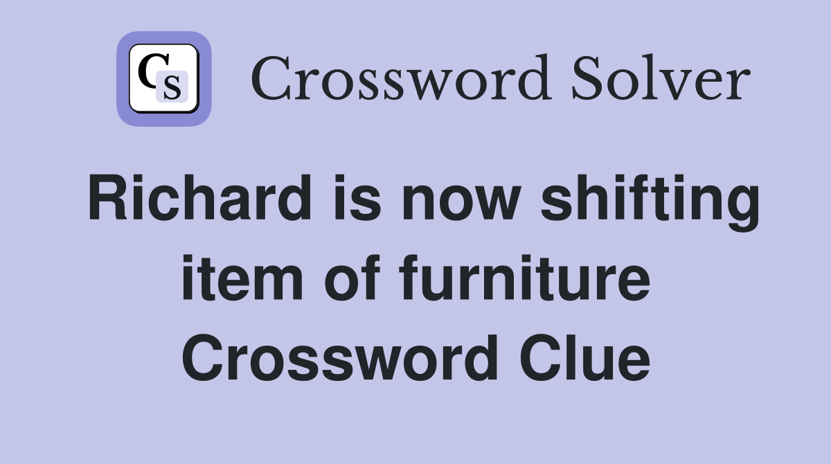 Richard is now shifting item of furniture Crossword Clue