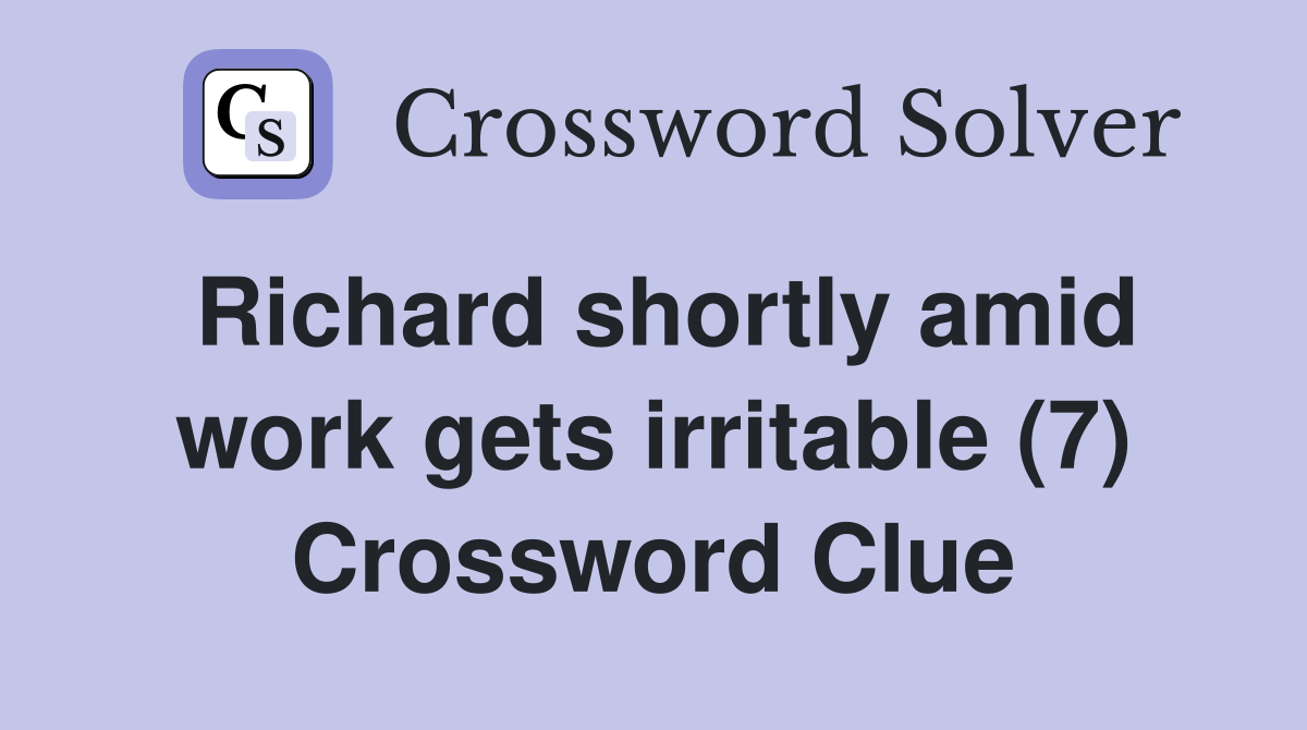 Richard shortly amid work gets irritable (7) Crossword Clue