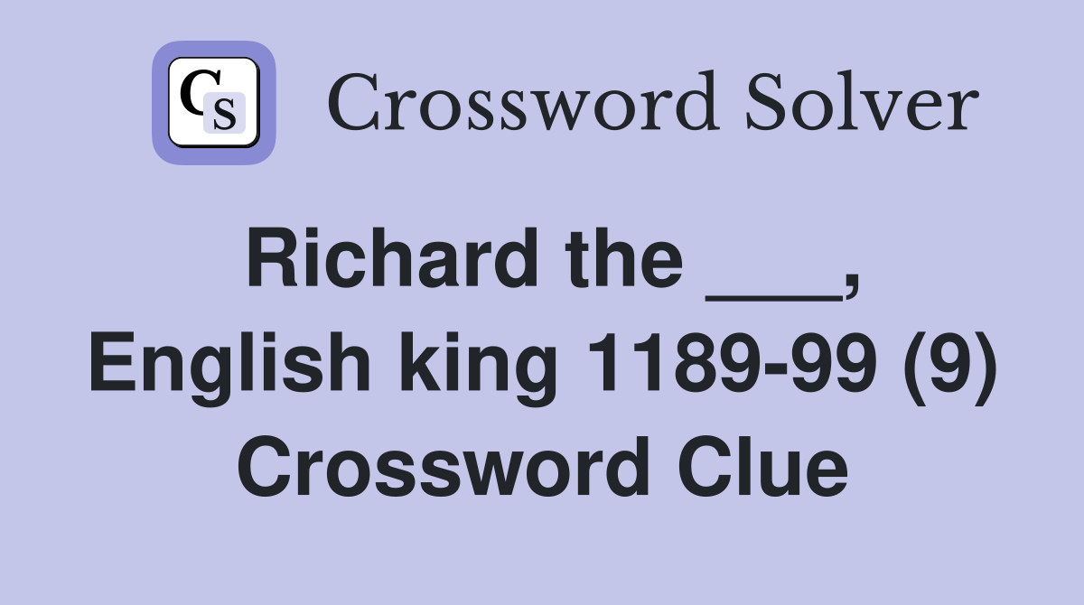Richard the ___, English king 1189-99 (9) Crossword Clue