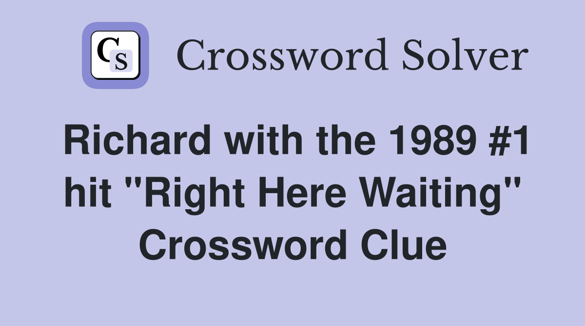 Richard with the 1989 #1 hit "Right Here Waiting" Crossword Clue