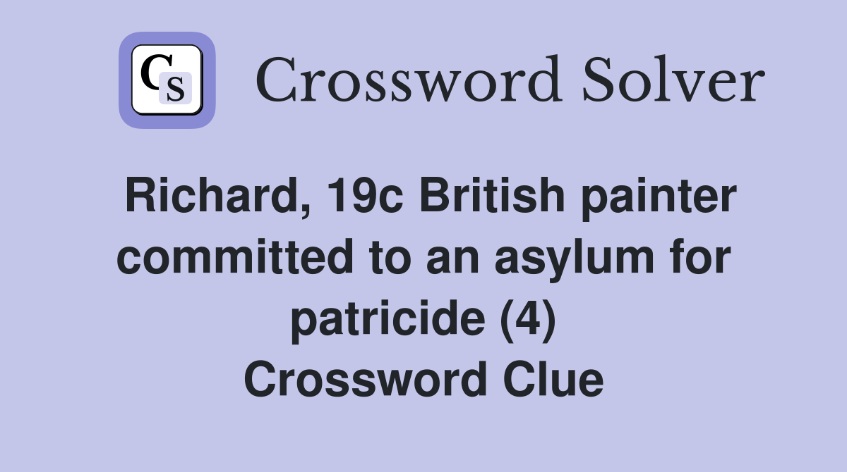 Richard, 19c British painter committed to an asylum for patricide (4) Crossword Clue