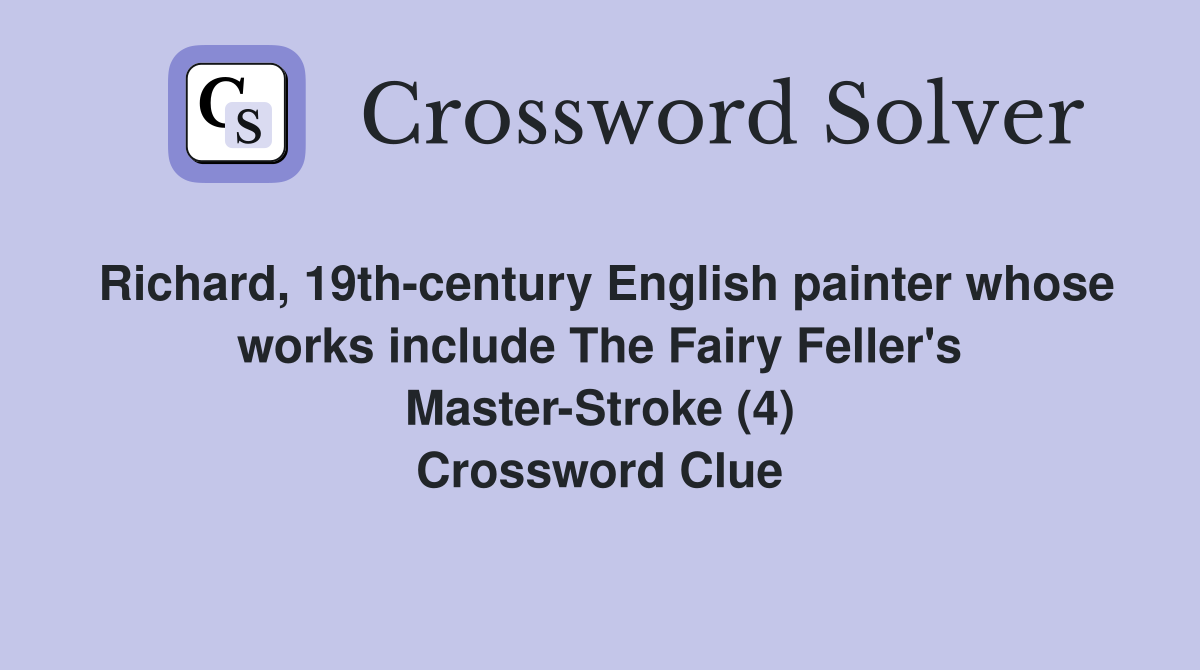 Richard, 19th-century English painter whose works include The Fairy Feller's Master-Stroke (4) Crossword Clue