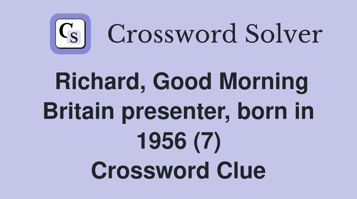 Richard, Good Morning Britain presenter, born in 1956 (7) Crossword Clue
