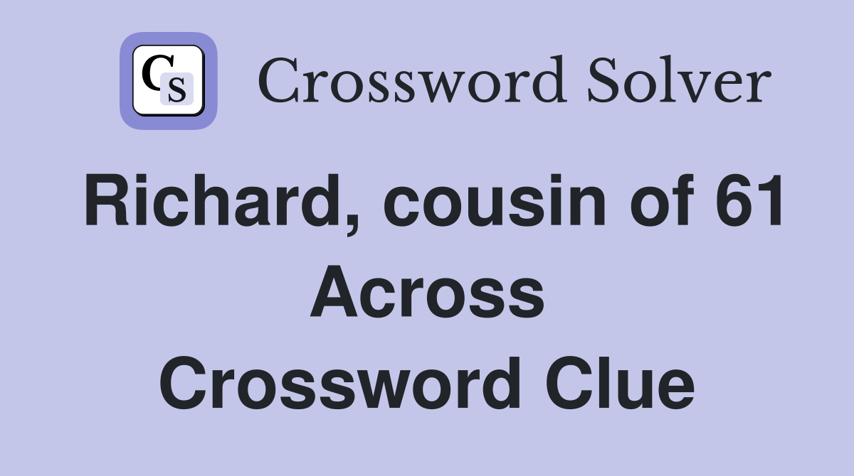 Richard, cousin of 61 Across Crossword Clue